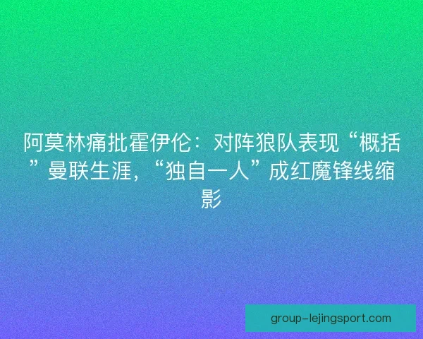 阿莫林痛批霍伊伦：对阵狼队表现 “概括” 曼联生涯，“独自一人” 成红魔锋线缩影