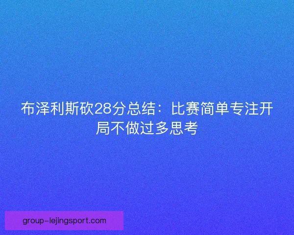 布泽利斯砍28分总结：比赛简单专注开局不做过多思考