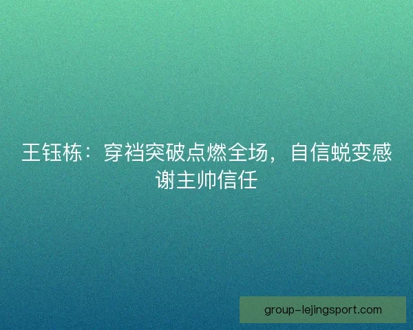王钰栋：穿裆突破点燃全场，自信蜕变感谢主帅信任